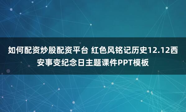 如何配资炒股配资平台 红色风铭记历史12.12西安事变纪念日主题课件PPT模板