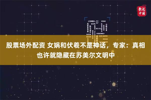 股票场外配资 女娲和伏羲不是神话，专家：真相也许就隐藏在苏美尔文明中