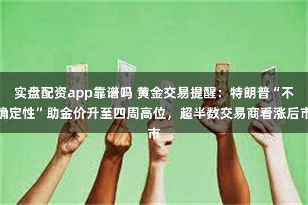 实盘配资app靠谱吗 黄金交易提醒：特朗普“不确定性”助金价升至四周高位，超半数交易商看涨后市