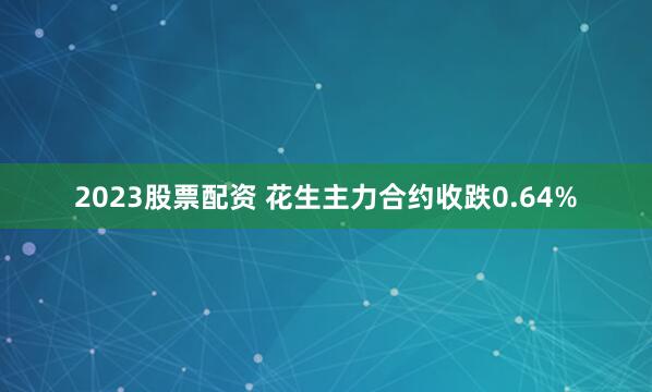 2023股票配资 花生主力合约收跌0.64%