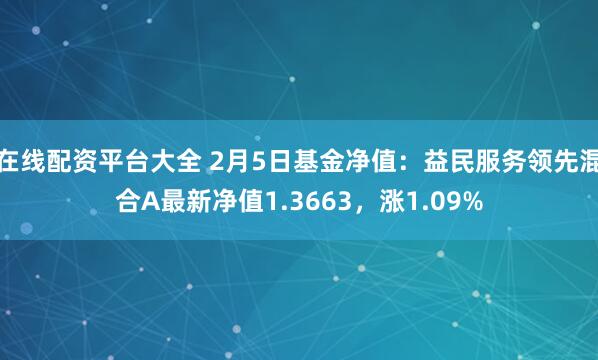 在线配资平台大全 2月5日基金净值：益民服务领先混合A最新净值1.3663，涨1.09%