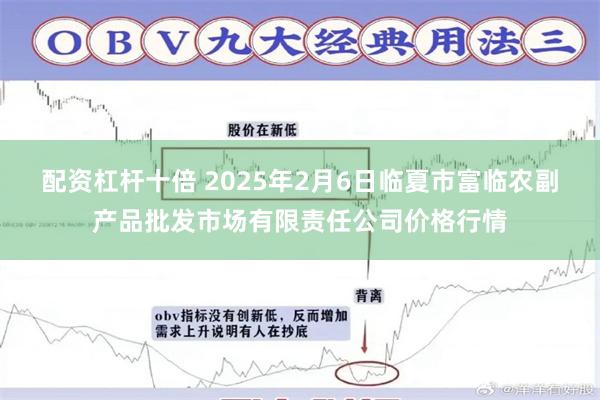 配资杠杆十倍 2025年2月6日临夏市富临农副产品批发市场有限责任公司价格行情