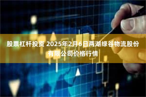 股票杠杆投资 2025年2月6日两湖绿谷物流股份有限公司价格行情