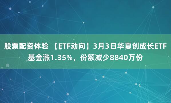 股票配资体验 【ETF动向】3月3日华夏创成长ETF基金涨1.35%，份额减少8840万份