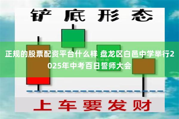 正规的股票配资平台什么样 盘龙区白邑中学举行2025年中考百日誓师大会