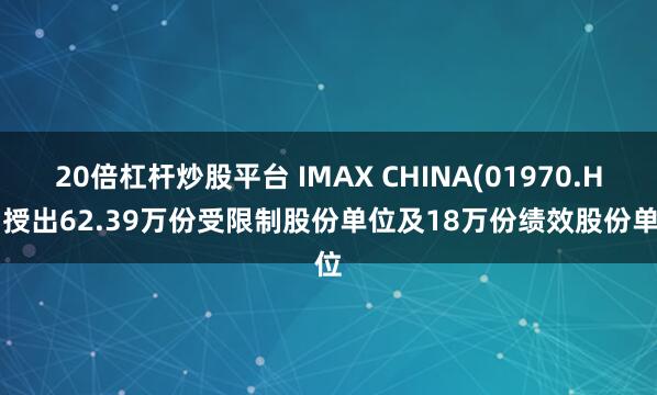 20倍杠杆炒股平台 IMAX CHINA(01970.HK)授出62.39万份受限制股份单位及18万份绩效股份单位